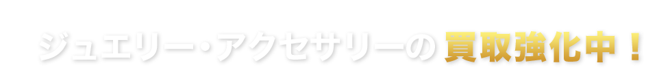 ジュエリー・アクセサリーの買取強化中！